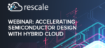 Webinar Rescale is Providing an On Ramp to the Hybrid Cloud for Chip Design