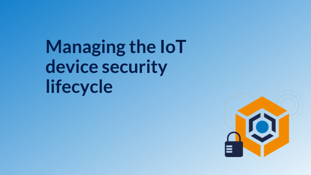 Managing the IoT device security lifecycle
