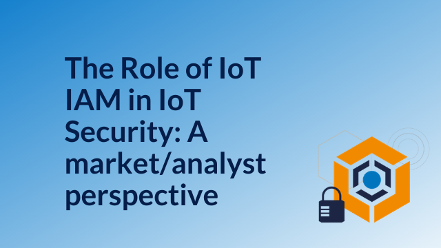 The Role of IoT IAM in IoT Security: A market and analyst perspective