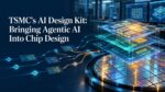 TSMC’s AI Design Kit Bringing Agentic AI Into Chip Design